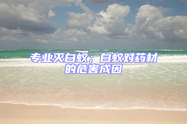 專業(yè)滅白蟻；白蟻對藥材的危害成因