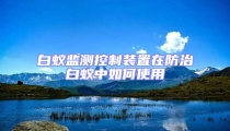 白蟻監(jiān)測(cè)控制裝置在防治白蟻中如何使用