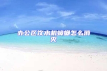 辦公區飲水機蟑螂怎么消滅