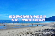 國外滅蚊神器在中國失靈 專家：中國蚊子耐藥性