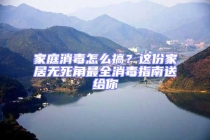 家庭消毒怎么搞？這份家居無死角最全消毒指南送給你