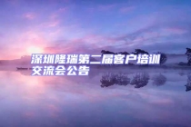 深圳隆瑞第二屆客戶培訓(xùn)交流會公告