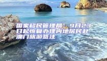 國(guó)家移民管理局：9月23日起恢復(fù)辦理內(nèi)地居民赴澳門旅游簽注