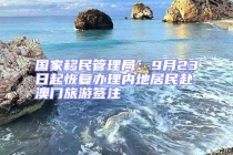 國(guó)家移民管理局：9月23日起恢復(fù)辦理內(nèi)地居民赴澳門旅游簽注
