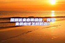 深圳近來春雨綿綿，臭蟲來襲應該怎樣防治？