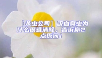 【殺蟲公司】吸血臭蟲為什么很難清除，告訴你2點原因！