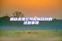 酒店殺蟲公司配制藥劑的注意事項