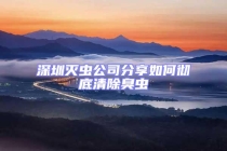 深圳滅蟲(chóng)公司分享如何徹底清除臭蟲(chóng)