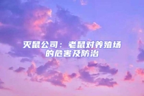 滅鼠公司：老鼠對養(yǎng)殖場的危害及防治