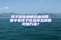 孩子誤食蟑螂藥遭洗胃，家中有孩子該選擇怎樣的滅蟑方法？