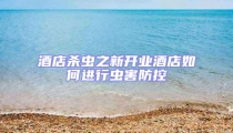 酒店殺蟲之新開業(yè)酒店如何進行蟲害防控