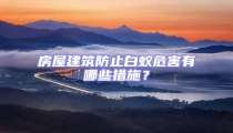 房屋建筑防止白蟻危害有哪些措施？