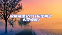 深圳殺蟲公司介紹醫(yī)院怎么滅蟑螂？