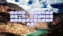 洪水災后，如何做好清潔消毒工作？公共場所消毒和四害消殺企業資質如何辦理？