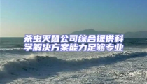 殺蟲(chóng)滅鼠公司綜合提供科學(xué)解決方案能力足夠?qū)I(yè)