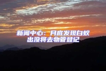 新聞中心：月底發(fā)現(xiàn)白蟻出沒將去物管登記