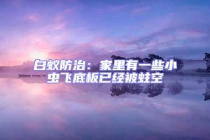 白蟻防治：家里有一些小蟲飛底板已經被蛀空