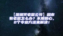 【深圳滅老鼠公司】超市有老鼠怎么辦？不用擔(dān)心，2個(gè)專業(yè)方法來解決！