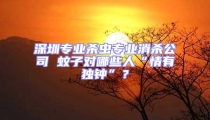 深圳專業(yè)殺蟲(chóng)專業(yè)消殺公司 蚊子對(duì)哪些人“情有獨(dú)鐘”？