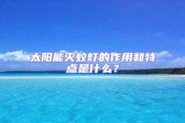 太陽能滅蚊燈的作用和特點是什么？