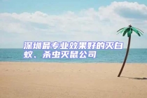 深圳最專業效果好的滅白蟻、殺蟲滅鼠公司