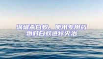 深圳殺白蟻，使用專(zhuān)用藥物對(duì)白蟻進(jìn)行滅治