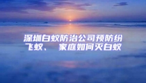 深圳白蟻防治公司預(yù)防紛飛蟻、 家庭如何滅白蟻