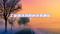 工業清洗劑的種類有哪些？