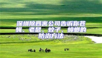 深圳除四害公司告訴你蒼蠅、老鼠、蚊子、蟑螂的防治方法