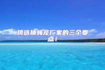 挑選捕蠅籠廠家的三個(gè)要點(diǎn)！