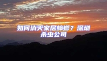 如何消滅家居蟑螂？深圳殺蟲公司