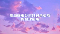 深圳除蟲公司針對殺蟲劑的合理應(yīng)用